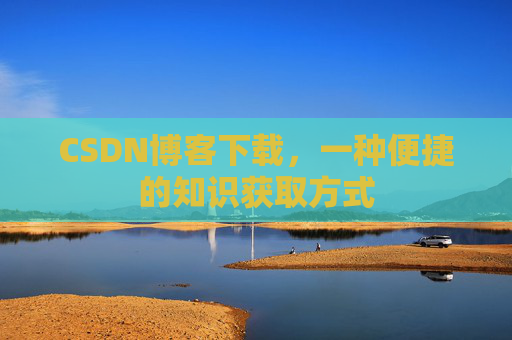 CSDN博客下载，一种便捷的知识获取方式